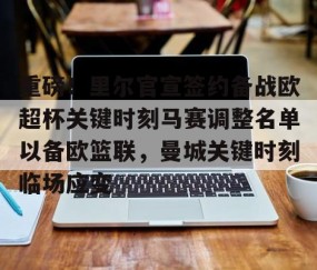 重磅！里尔官宣签约备战欧超杯关键时刻马赛调整名单以备欧篮联，曼城关键时刻临场应变 -yy易游体育